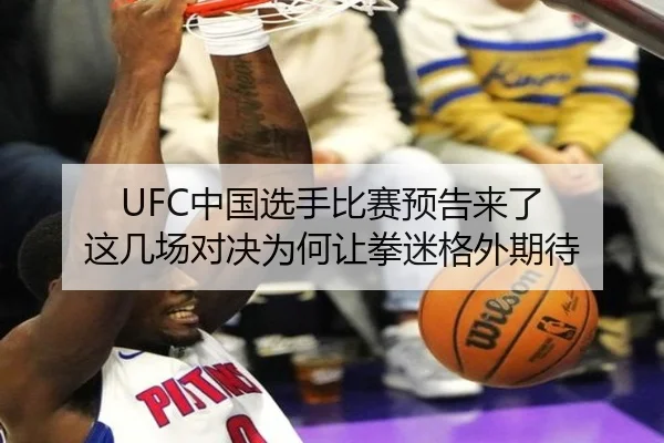 UFC中国选手比赛预告来了 这几场对决为何让拳迷格外期待