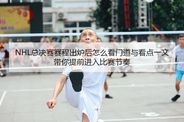 NHL总决赛赛程出炉后怎么看门道与看点一文带你提前进入比赛节奏
