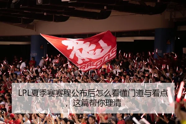 LPL夏季赛赛程公布后怎么看懂门道与看点，这篇帮你理清